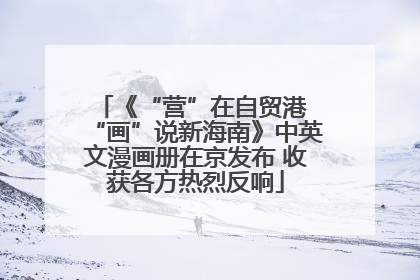 《“营”在自贸港 “画”说新海南》中英文漫画册在京发布 收获各方热烈反响