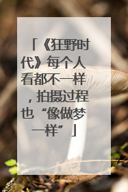 《狂野时代》每个人看都不一样，拍摄过程也“像做梦一样”