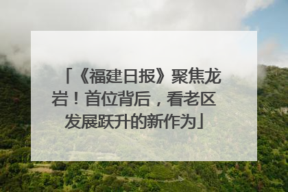 《福建日报》聚焦龙岩！首位背后，看老区发展跃升的新作为