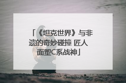 《坦克世界》与非遗的奇妙碰撞 匠人面塑C系战神