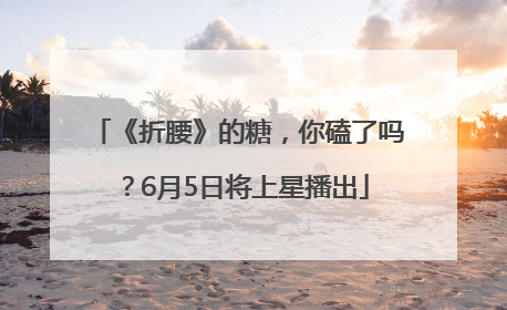 《折腰》的糖，你磕了吗？6月5日将上星播出