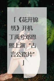 《花开锦绣》开机 丁禹兮邓恩熙上演“古言公路片”