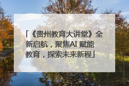 《贵州教育大讲堂》全新启航，聚焦AI 赋能教育，探索未来新程