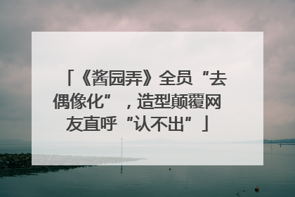 《酱园弄》全员“去偶像化”，造型颠覆网友直呼“认不出”