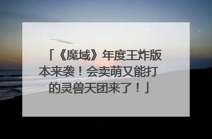 《魔域》年度王炸版本来袭！会卖萌又能打的灵兽天团来了！