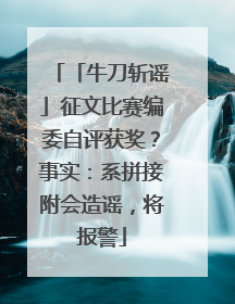 「牛刀斩谣」征文比赛编委自评获奖？事实：系拼接附会造谣，将报警