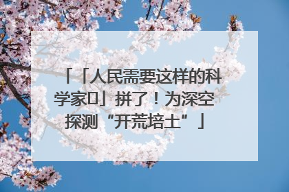 「人民需要这样的科学家⑭」拼了！为深空探测“开荒培土”