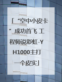 “空中小皮卡”成功首飞 工程师说彩虹-YH1000主打一个皮实