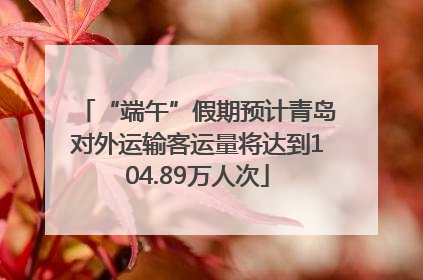 “端午”假期预计青岛对外运输客运量将达到104.89万人次