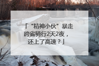 “精神小伙”暴走跨省骑行2天2夜，还上了高速？