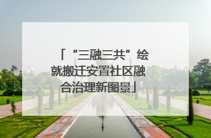 “三融三共”绘就搬迁安置社区融合治理新图景