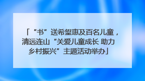 “书”送希望惠及百名儿童，清远连山“关爱儿童成长 助力乡村振兴”主题活动举办