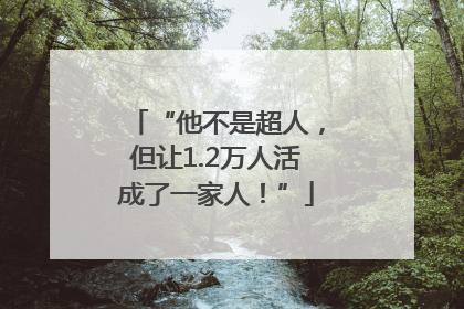 “他不是超人，但让1.2万人活成了一家人！”