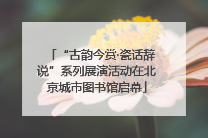 “古韵今赏·瓷话辞说”系列展演活动在北京城市图书馆启幕