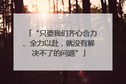 “只要我们齐心合力、全力以赴,就没有解决不了的问题”