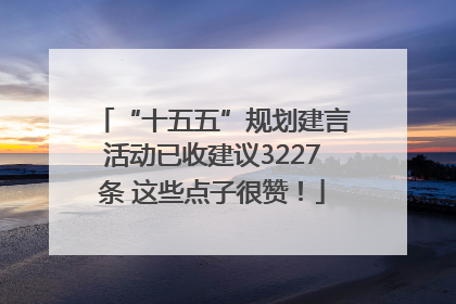“十五五”规划建言活动已收建议3227条 这些点子很赞！