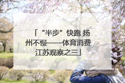 “半步”快跑 扬州不慢——体育消费江苏观察之三