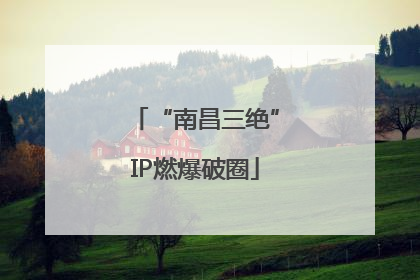 “南昌三绝”IP燃爆破圈
