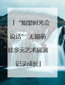 “如果时光会说话” 无锡萌娃多元艺术展演记录成长