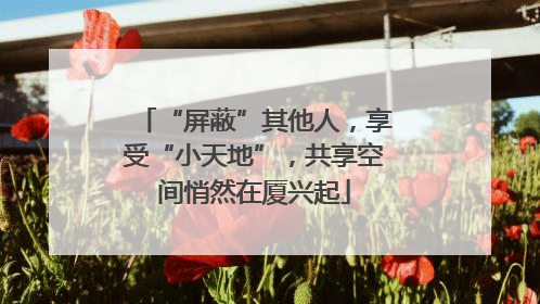 “屏蔽”其他人，享受“小天地”，共享空间悄然在厦兴起