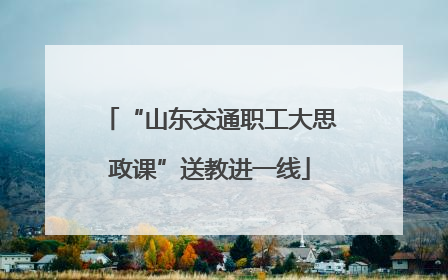 “山东交通职工大思政课”送教进一线