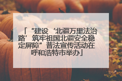 “建设‘北疆万里法治路’筑牢祖国北疆安全稳定屏障”普法宣传活动在呼和浩特市举办