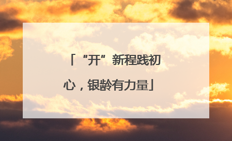 “开”新程践初心，银龄有力量