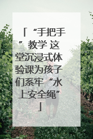 “手把手”教学 这堂沉浸式体验课为孩子们系牢“水上安全绳”