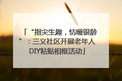 “指尖生趣，情暖银龄”：三义社区开展老年人DIY粘贴相框活动
