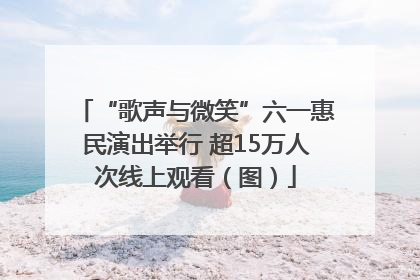 “歌声与微笑”六一惠民演出举行 超15万人次线上观看（图）