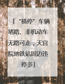 “横停”车辆堵路、非机动车无路可走，天宫院地铁站周边违停多
