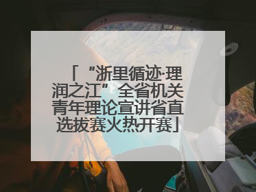 “浙里循迹·理润之江”全省机关青年理论宣讲省直选拔赛火热开赛