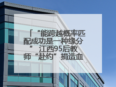 “能跨越概率匹配成功是一种缘分” 江西95后教师“赴约”捐造血干细胞