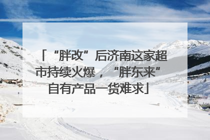 “胖改”后济南这家超市持续火爆，“胖东来”自有产品一货难求