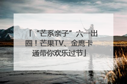 “芒系亲子”六一出圈！芒果TV、金鹰卡通带你欢乐过节