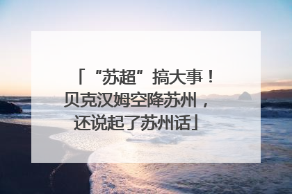 “苏超”搞大事！贝克汉姆空降苏州，还说起了苏州话