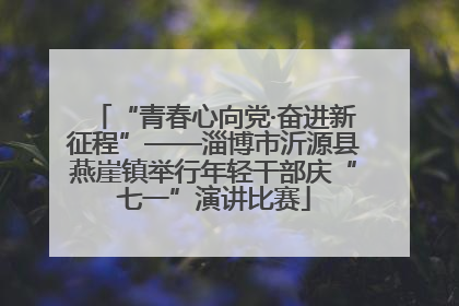 “青春心向党·奋进新征程”——淄博市沂源县燕崖镇举行年轻干部庆“七一”演讲比赛