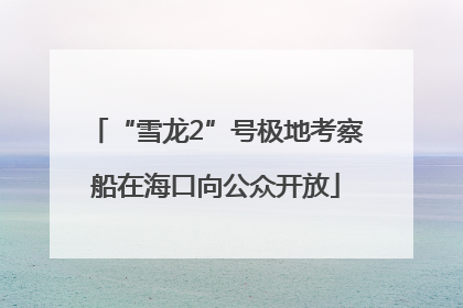 “雪龙2”号极地考察船在海口向公众开放