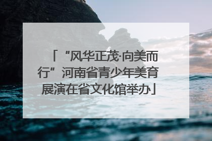 “风华正茂·向美而行”河南省青少年美育展演在省文化馆举办