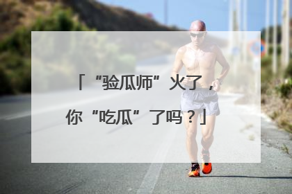 “验瓜师”火了，你“吃瓜”了吗？