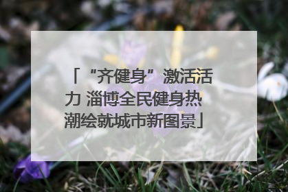 “齐健身”激活活力 淄博全民健身热潮绘就城市新图景