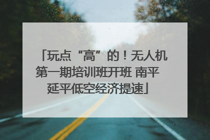 玩点“高”的！无人机第一期培训班开班 南平延平低空经济提速