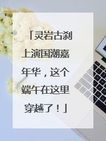 灵岩古刹上演国潮嘉年华，这个端午在这里穿越了！