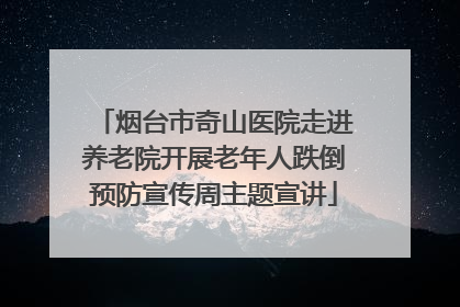 烟台市奇山医院走进养老院开展老年人跌倒预防宣传周主题宣讲