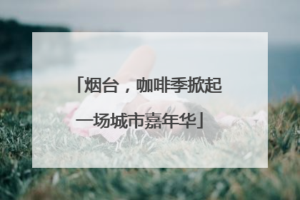 烟台，咖啡季掀起一场城市嘉年华