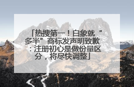 热搜第一！白象就“多半”商标发声明致歉：注册初心是做份量区分，将尽快调整