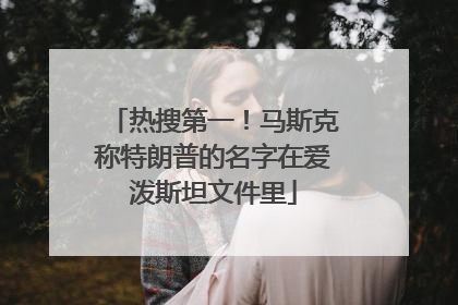热搜第一！马斯克称特朗普的名字在爱泼斯坦文件里