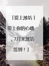 爱上潍坊丨带上你的心跳，7月来潍坊签到！