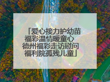 爱心接力护幼苗福彩温情暖童心 德州福彩走访慰问福利院孤残儿童