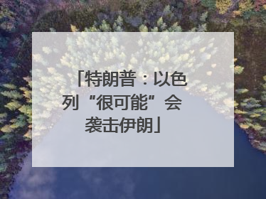 特朗普：以色列“很可能”会袭击伊朗